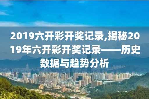2019六开彩开奖记录,揭秘2019年六开彩开奖记录——历史数据与趋势分析