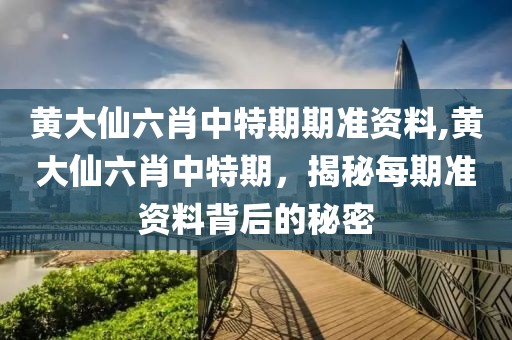 黄大仙六肖中特期期准资料,黄大仙六肖中特期，揭秘每期准资料背后的秘密