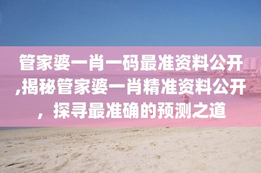 管家婆一肖一码最准资料公开,揭秘管家婆一肖精准资料公开，探寻最准确的预测之道