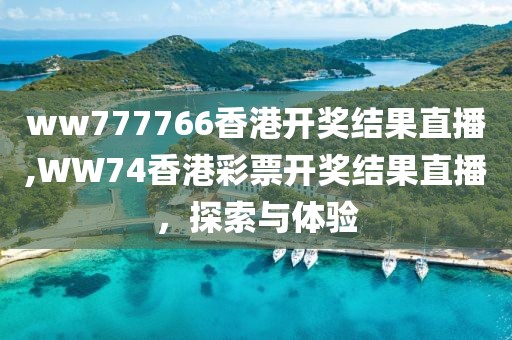 ww777766香港开奖结果直播,WW74香港彩票开奖结果直播，探索与体验