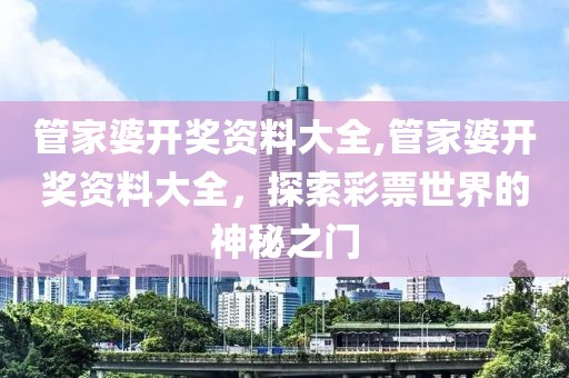 管家婆开奖资料大全,管家婆开奖资料大全，探索彩票世界的神秘之门