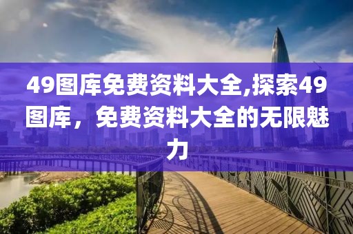 49图库免费资料大全,探索49图库，免费资料大全的无限魅力