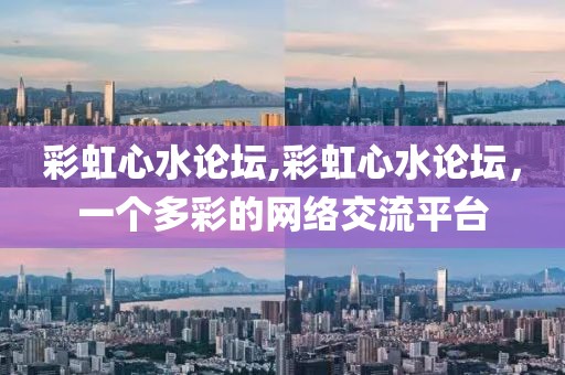 彩虹心水论坛,彩虹心水论坛，一个多彩的网络交流平台