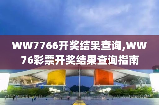 WW7766开奖结果查询,WW76彩票开奖结果查询指南