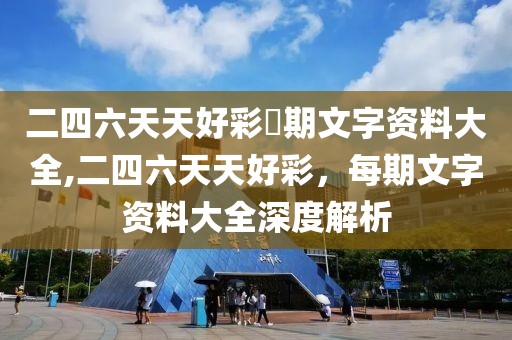 二四六天天好彩毎期文字资料大全,二四六天天好彩，每期文字资料大全深度解析