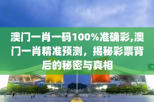 澳门一肖一码100%准确彩,澳门一肖精准预测，揭秘彩票背后的秘密与真相