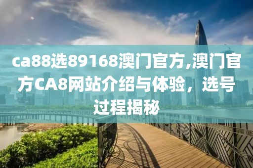ca88选89168澳门官方,澳门官方CA8网站介绍与体验，选号过程揭秘