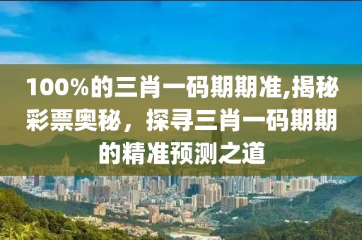 100%的三肖一码期期准,揭秘彩票奥秘，探寻三肖一码期期的精准预测之道