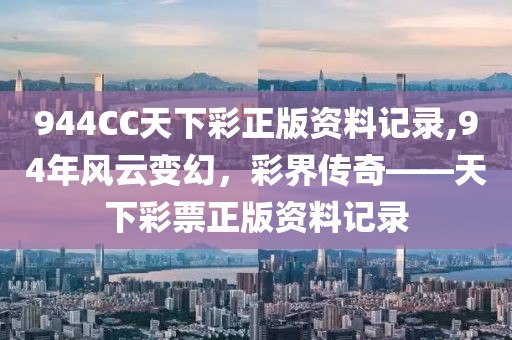 944CC天下彩正版资料记录,94年风云变幻，彩界传奇——天下彩票正版资料记录