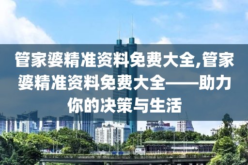 管家婆精准资料免费大全,管家婆精准资料免费大全——助力你的决策与生活