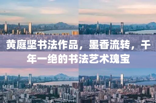 黄庭坚书法作品，墨香流转，千年一绝的书法艺术瑰宝