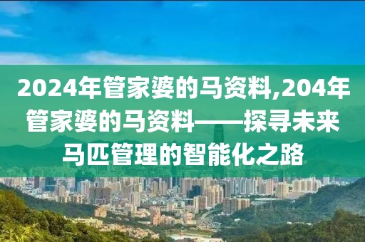 2024年管家婆的马资料,204年管家婆的马资料——探寻未来马匹管理的智能化之路