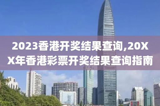 2023香港开奖结果查询,20XX年香港彩票开奖结果查询指南