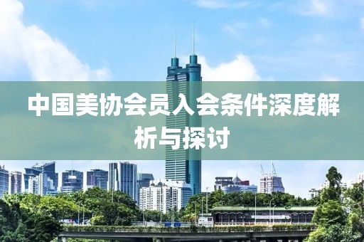 中国美协会员入会条件深度解析与探讨