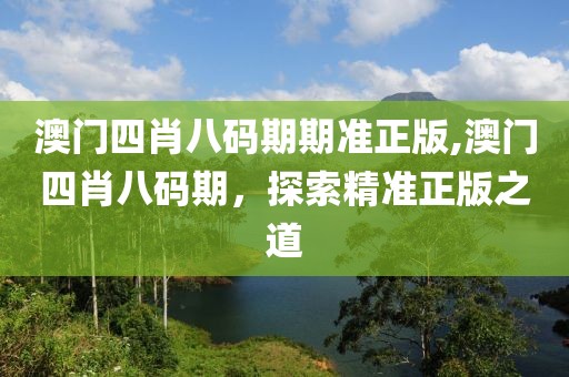 澳门四肖八码期期准正版,澳门四肖八码期，探索精准正版之道