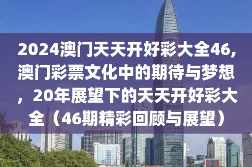 2024澳门天天开好彩大全46,澳门彩票文化中的期待与梦想，20年展望下的天天开好彩大全（46期精彩回顾与展望）