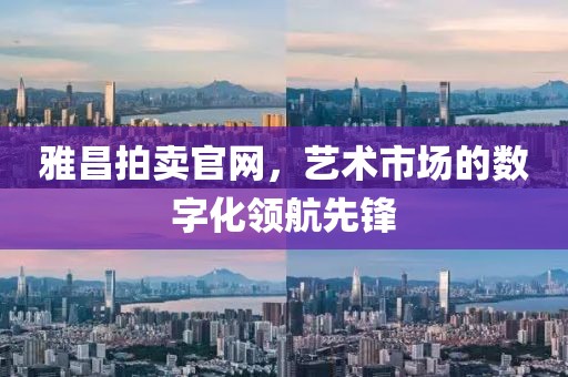 雅昌拍卖官网，艺术市场的数字化领航先锋