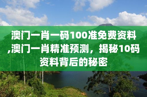 澳门一肖一码100准免费资料,澳门一肖精准预测，揭秘10码资料背后的秘密