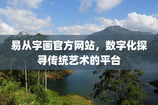易从字画官方网站，数字化探寻传统艺术的平台