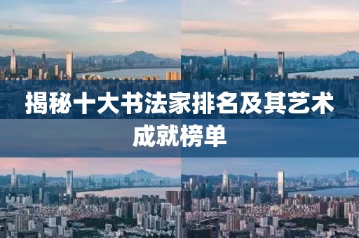 揭秘十大书法家排名及其艺术成就榜单