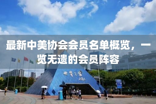 最新中美协会会员名单概览，一览无遗的会员阵容