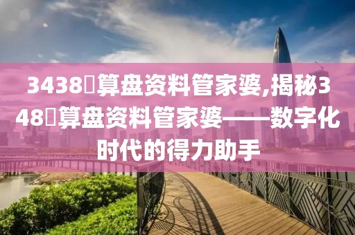 3438鉄算盘资料管家婆,揭秘348鉄算盘资料管家婆——数字化时代的得力助手