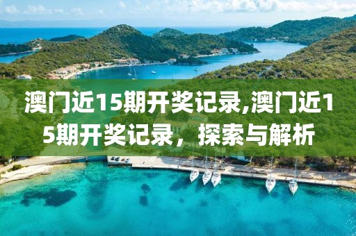 澳门近15期开奖记录,澳门近15期开奖记录，探索与解析