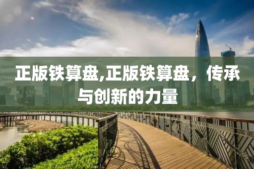 正版铁算盘,正版铁算盘，传承与创新的力量