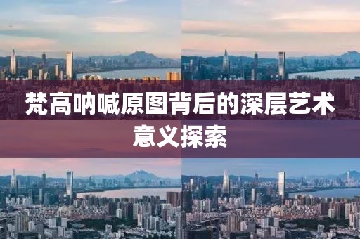 梵高呐喊原图背后的深层艺术意义探索