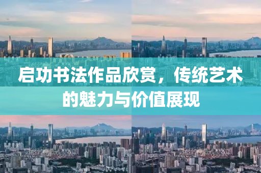 启功书法作品欣赏，传统艺术的魅力与价值展现