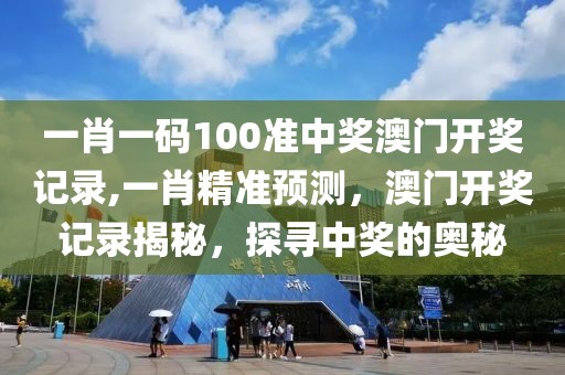 一肖一码100准中奖澳门开奖记录,一肖精准预测，澳门开奖记录揭秘，探寻中奖的奥秘