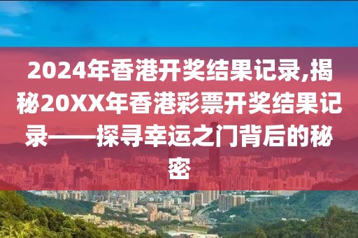 2024年香港开奖结果记录,揭秘20XX年香港彩票开奖结果记录——探寻幸运之门背后的秘密