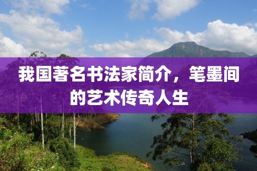 我国著名书法家简介，笔墨间的艺术传奇人生