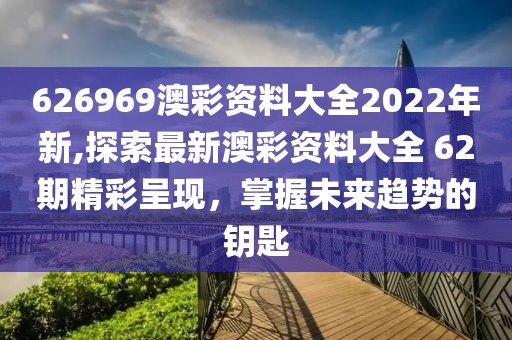 626969澳彩资料大全2022年新,探索最新澳彩资料大全 62期精彩呈现，掌握未来趋势的钥匙