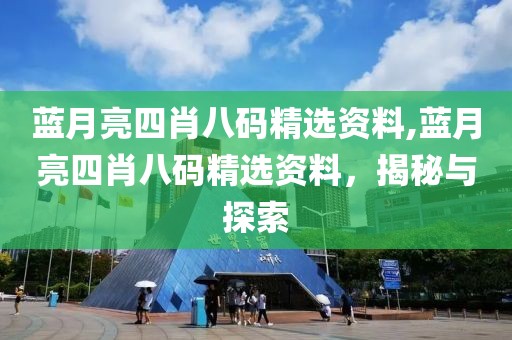 蓝月亮四肖八码精选资料,蓝月亮四肖八码精选资料，揭秘与探索