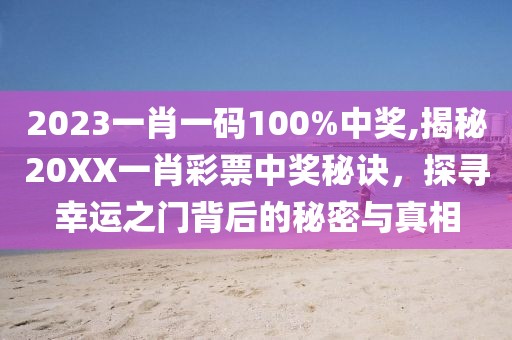 2023一肖一码100%中奖,揭秘20XX一肖彩票中奖秘诀，探寻幸运之门背后的秘密与真相