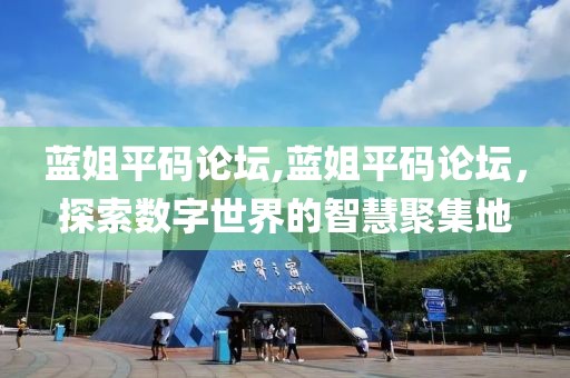 蓝姐平码论坛,蓝姐平码论坛，探索数字世界的智慧聚集地