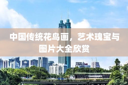 中国传统花鸟画，艺术瑰宝与图片大全欣赏