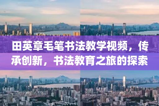 田英章毛笔书法教学视频，传承创新，书法教育之旅的探索
