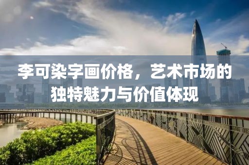 李可染字画价格，艺术市场的独特魅力与价值体现