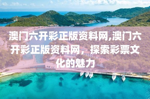 澳门六开彩正版资料网,澳门六开彩正版资料网，探索彩票文化的魅力