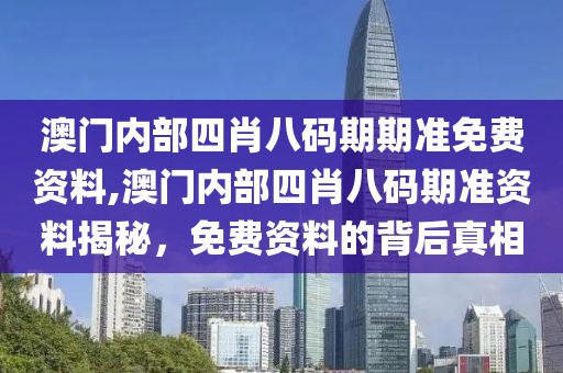 澳门内部四肖八码期期准免费资料,澳门内部四肖八码期准资料揭秘，免费资料的背后真相