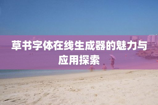 草书字体在线生成器的魅力与应用探索