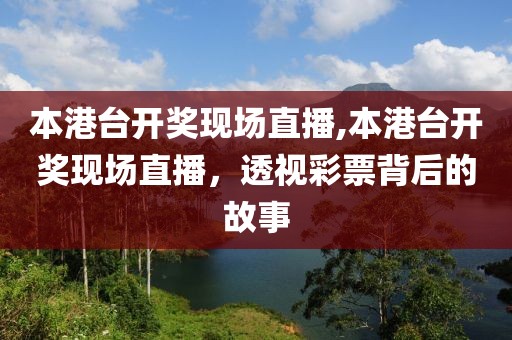 本港台开奖现场直播,本港台开奖现场直播，透视彩票背后的故事