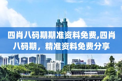 四肖八码期期准资料免费,四肖八码期，精准资料免费分享