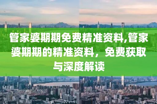管家婆期期免费精准资料,管家婆期期的精准资料，免费获取与深度解读