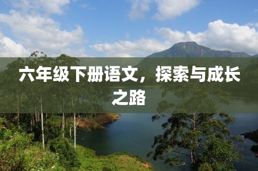 六年级下册语文，探索与成长之路