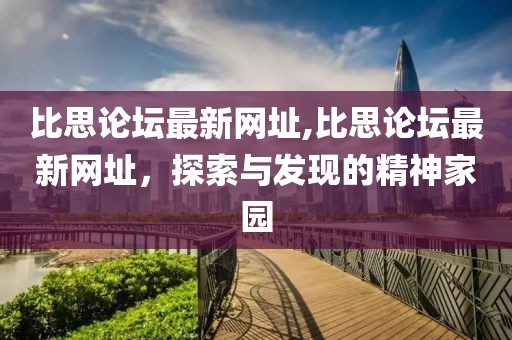 比思论坛最新网址,比思论坛最新网址，探索与发现的精神家园