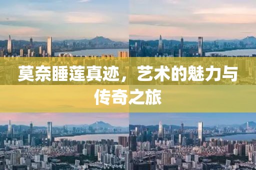 莫奈睡莲真迹，艺术的魅力与传奇之旅