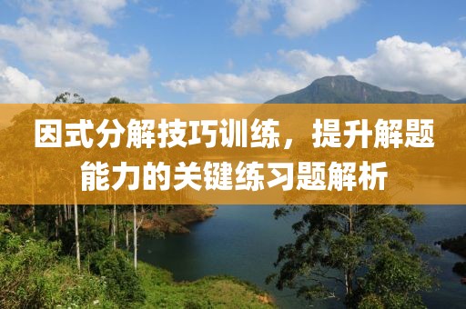 因式分解技巧训练，提升解题能力的关键练习题解析